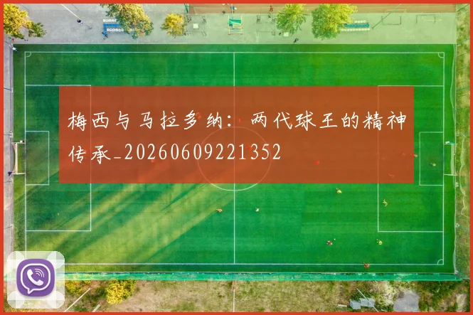 梅西与马拉多纳：两代球王的精神传承_20260609221352