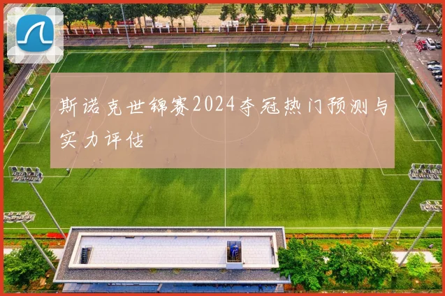 斯诺克世锦赛2024夺冠热门预测与实力评估