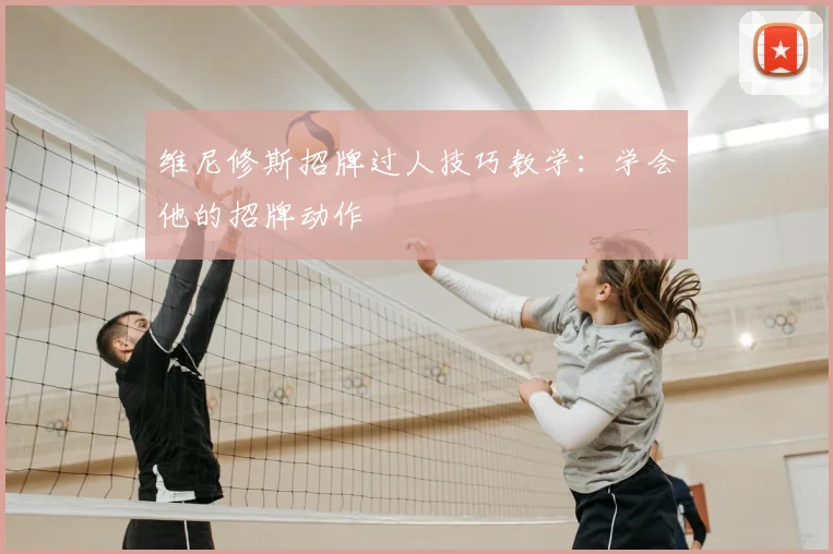 维尼修斯招牌过人技巧教学：学会他的招牌动作