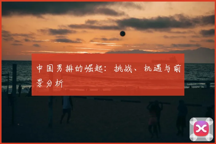 中国男排的崛起:挑战、机遇与前景分析