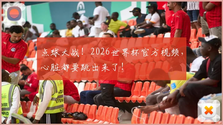 点球大战！2026世界杯官方视频，心脏都要跳出来了！