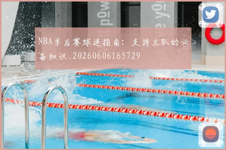 NBA季后赛球迷指南:支持主队的必备知识_20260606165729