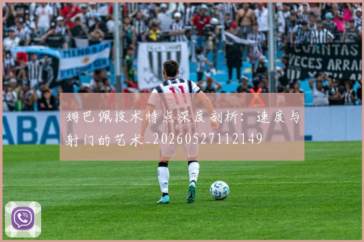 姆巴佩技术特点深度剖析：速度与射门的艺术_20260527112149