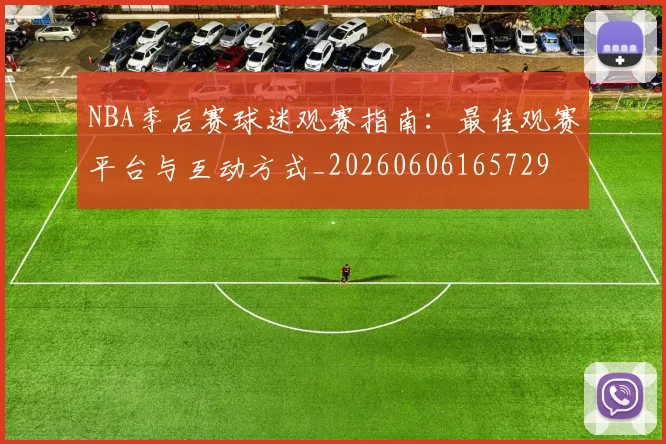 NBA季后赛球迷观赛指南：最佳观赛平台与互动方式_20260606165729