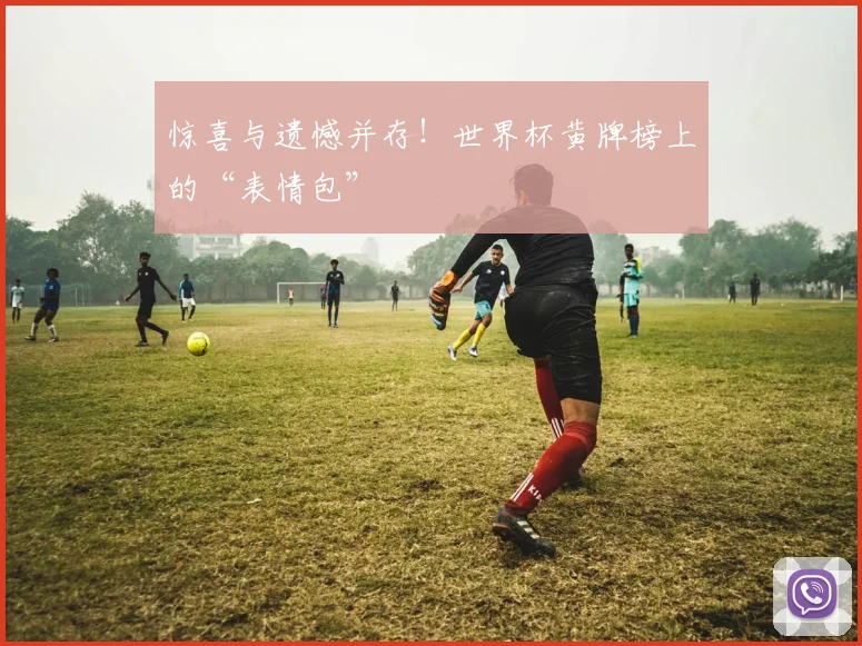 惊喜与遗憾并存！世界杯黄牌榜上的“表情包”