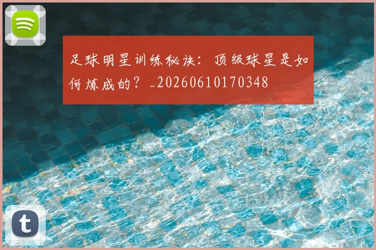 足球明星训练秘诀：顶级球星是如何炼成的？_20260610170348