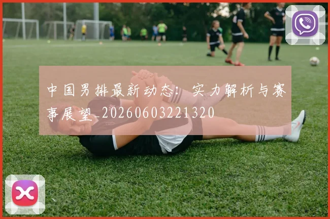 中国男排最新动态:实力解析与赛事展望_20260603221320